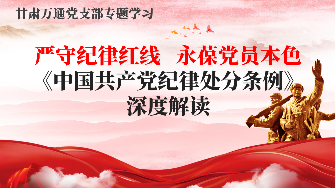 甘肃万通：学习《中国共产党纪律处分条例》筑牢党员纪律防线，严守红线永葆政治本色