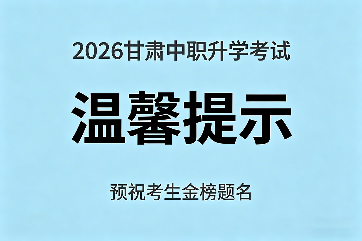 2026年甘肃省高等职业教育分类考试招生中职升学考试温馨提示